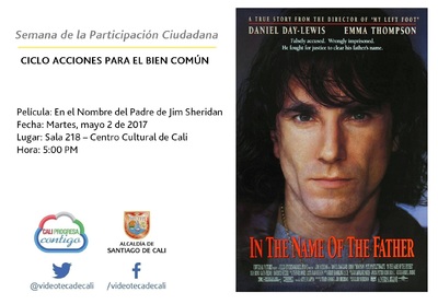 Semana de la Participaci&oacute;n Ciudadana  CICLO ACCIONES PARA EL BIEN COM&Uacute;N Pel&iacute;cula: En el Nombre del Padre de Jim Sheridan Fecha: Martes, mayo 2 de 2017 Lugar: Sala 218 &ndash; Centro Cultural de Cali Hora: 5