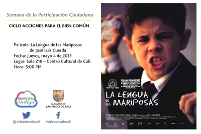Semana de la Participaci&oacute;n Ciudadana  CICLO ACCIONES PARA EL BIEN COM&Uacute;N Pel&iacute;cula: La Lengua de las Mariposas de Jos&eacute; Luis Cuerda Fecha: Jueves, mayo 4 de 2017 Lugar: Sala 218 &ndash; Centro Cultural de Cali