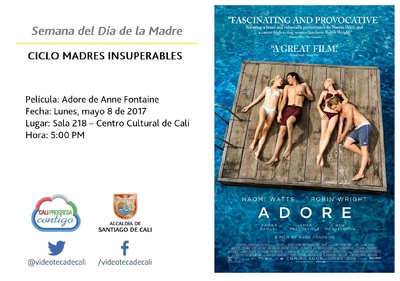 Semana del D&iacute;a de la Madre  CICLO MADRES INSUPERABLES Pel&iacute;cula: Adore de Anne Fontaine Fecha: Lunes, mayo 8 de 2017 Lugar: Sala 218 &ndash; Centro Cultural de Cali Hora: 5:00 PM
