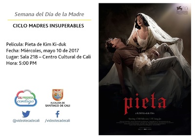 Semana del D&iacute;a de la Madre  CICLO MADRES INSUPERABLES Pel&iacute;cula: Pieta de Kim Ki-duk Fecha: Mi&eacute;rcoles, mayo 10 de 2017 Lugar: Sala 218 &ndash; Centro Cultural de Cali Hora: 5:00 PM