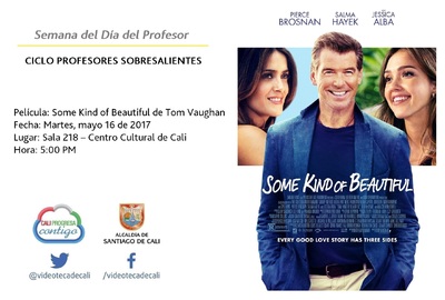 Semana del D&iacute;a del Profesor  CICLO PROFESORES SOBRESALIENTES  Pel&iacute;cula: Some Kind of Beautiful de Tom Vaughan Fecha: Martes, mayo 16 de 2017 Lugar: Sala 218 &ndash; Centro Cultural de Cali Hora: 5:00 PM