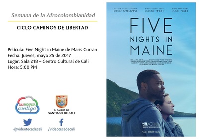 Semana de la Afrocolombianidad  CICLO CAMINOS DE LIBERTAD  Pel&iacute;cula: Five Night in Maine de Maris Curran Fecha: Jueves, mayo 25 de 2017 Lugar: Sala 218 &ndash; Centro Cultural de Cali Hora: 5:00 PM
