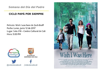 Semana del D&iacute;a del Padre  CICLO PAP&Aacute; POR SIEMPRE  Pel&iacute;cula: Wish I was here de Zach Braff Fecha: Lunes, junio 12 de 2017 Lugar: Sala 218 &ndash; Centro Cultural de Cali Hora: 5:00 PM