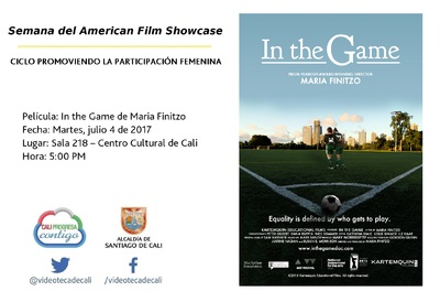 Semana del American Film Showcase CICLO PROMOVIENDO LA PARTICIPACI&Oacute;N FEMENINA Pel&iacute;cula: In the Game de Maria Finitzo  Fecha: Martes, julio 4 de 2017 Lugar: Sala 218 &ndash; Centro Cultural de Cali Hora: 5:0