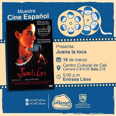 "Muestra de Cine Espa&ntilde;ol Pel&iacute;cula: Juana la Loca de Vicente Aranda A&ntilde;o: 2001 Duraci&oacute;n: 108 minutos Espa&ntilde;a" - Sala 218 &ndash; Centro Cultural de Cali
