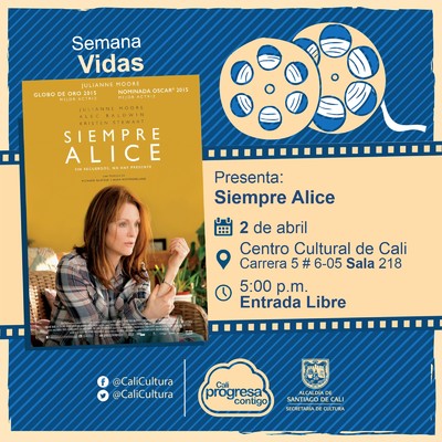 "Semana Vidas Pel&iacute;cula:Siempre Alice de Richard glatzer y Wash West A&ntilde;o: 2014 Duraci&oacute;n: 101 Minutos Estados Unidos " - Sala 218 &ndash; Centro Cultural de Cali