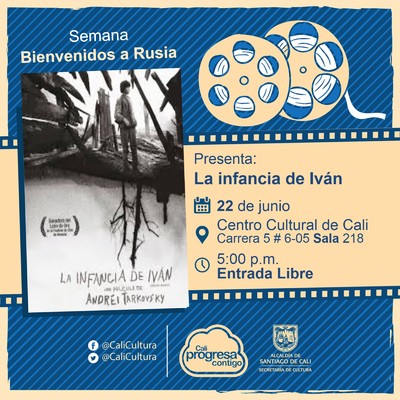 "Semana  Bienvenidos a Rusia Pel&iacute;cula: La infancia de Iv&aacute;n, de Andrei Tarkovsky A&ntilde;o: 1962 Duraci&oacute;n: 90 minutos Uni&oacute;n Sovietica" - Sala 218 &ndash; Centro Cultural de Cali