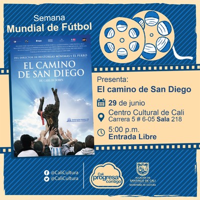 "Semana Mundial de Futbol Pel&iacute;cula: El camino de San Diego de Carlos Sor&iacute;n A&ntilde;o: 2006 Duraci&oacute;n: 98 minutos Argentina" - Sala 218 &ndash; Centro Cultural de Cali