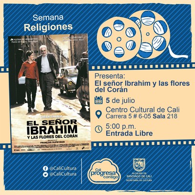 "Semana Religiones Pel&iacute;cula: El se&ntilde;or Ibrahim y las flores del Cor&aacute;n de Fran&ccedil;ois Dupeyron A&ntilde;o: 2003 Duraci&oacute;n: 94 minutos Francia  " - Sala 218 &ndash; Centro Cultural de Cali