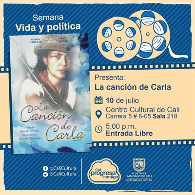 "Semana Vida y pol&iacute;tica  Pel&iacute;cula: La canci&oacute;n de Carla de Ken Loach A&ntilde;o: 1996 Duraci&oacute;n:125 Minutos Pa&iacute;s: Reino unido " - Sala 218 &ndash; Centro Cultural de Cali