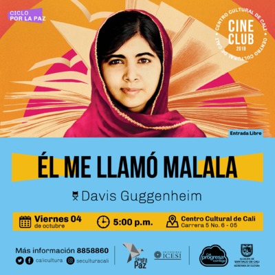 "Ciclo por la paz Pelicula: &Eacute;l me llam&oacute; malala de Davis Guggenheim A&ntilde;o: 1993 Duraci&oacute;n: 87 minutos Emiratos &Aacute;rabes" Sala 218 &ndash; Centro Cultural de Cali