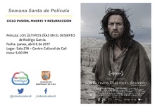 Semana Santa de Pel&iacute;cula  CICLO PASI&Oacute;N, MUERTE Y RESURRECCI&Oacute;N    Pel&iacute;cula: LOS &Uacute;LTIMOS D&Iacute;AS EN EL DESIERTO de Rodrigo Garc&iacute;a.  Fecha: Jueves, abril 6 de 2017 Lugar: Sala 218 &ndash; Centro Cultural de Cali 