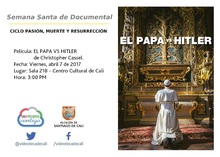 Semana Santa de Documental  CICLO PASI&Oacute;N, MUERTE Y RESURRECCI&Oacute;N    Pel&iacute;cula: EL PAPA VS HITLER de Christopher Cassel. Fecha: Viernes, abril 7 de 2017 Lugar: Sala 218 &ndash; Centro Cultural de Cali Hora: 3: