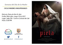 Semana del D&iacute;a de la Madre  CICLO MADRES INSUPERABLES Pel&iacute;cula: Pieta de Kim Ki-duk Fecha: Mi&eacute;rcoles, mayo 10 de 2017 Lugar: Sala 218 &ndash; Centro Cultural de Cali Hora: 5:00 PM