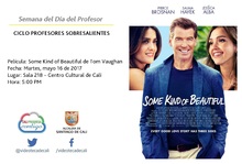 Semana del D&iacute;a del Profesor  CICLO PROFESORES SOBRESALIENTES  Pel&iacute;cula: Some Kind of Beautiful de Tom Vaughan Fecha: Martes, mayo 16 de 2017 Lugar: Sala 218 &ndash; Centro Cultural de Cali Hora: 5:00 PM