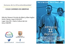 Semana de la Afrocolombianidad  CICLO CAMINOS DE LIBERTAD  Pel&iacute;cula: Menace II Society de Albert y Allen Hughes Fecha: Martes, mayo 23 de 2017 Lugar: Sala 218 &ndash; Centro Cultural de Cali Hora: 5:00 PM