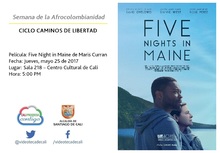 Semana de la Afrocolombianidad  CICLO CAMINOS DE LIBERTAD  Pel&iacute;cula: Five Night in Maine de Maris Curran Fecha: Jueves, mayo 25 de 2017 Lugar: Sala 218 &ndash; Centro Cultural de Cali Hora: 5:00 PM