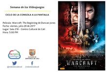 Semana de los videojuegos Ciclo de la Consola a la Pantalla Pel&iacute;cula: Warcraft: The Beginning de Duncan Jones Fecha: viernes, julio 28 de 2017 Lugar: Sala 218 &ndash; Centro Cultural de Cali Hora: 5:00 PM