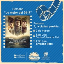 Semana "Lo mejor del 2017" Pel&iacute;cula: Z, la ciudad perdida de James Gray A&ntilde;o: 2017 Duraci&oacute;n: 140 minutos Estados Unidos - Sala 218 &ndash; Centro Cultural de Cali