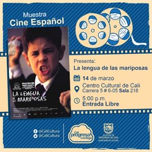"Muestra de Cine Espa&ntilde;ol Pel&iacute;cula:La Lengua de las Mariposas de Jos&eacute; Luis Cuerda A&ntilde;o: 1999 Duraci&oacute;n: 97 minutos Espa&ntilde;a"  - Sala 218 &ndash; Centro Cultural de Cali