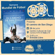 "Semana Mundial de Futbol Pel&iacute;cula: El camino de San Diego de Carlos Sor&iacute;n A&ntilde;o: 2006 Duraci&oacute;n: 98 minutos Argentina" - Sala 218 &ndash; Centro Cultural de Cali