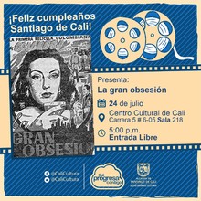 "Semana Fel&iacute;z cumplea&ntilde;os Santiago de Cali Pel&iacute;cula: La gran obsesi&oacute;n de Guillermo Rib&oacute;n de Alba A&ntilde;o: 1955 Duraci&oacute;n: 60 minutos Colombia" - Sala 218 &ndash; Centro Cultural de Cali