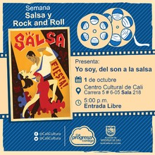 "Semana Salsa y Rock and Roll Pel&iacute;cula: Yo soy del son a la salsa de  Rigoberto L&oacute;pez   A&ntilde;o: 1996 Duraci&oacute;n: 100 minutos Cuba " - Sala 218 &ndash; Centro Cultural de Cali