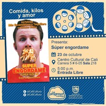 "Comida, Kilos y Amor Pel&iacute;cula: S&uacute;per engordame de Morgan Spurlock A&ntilde;o: 2004 Duraci&oacute;n: 100 minutos Estados Unidos" - Sala 218 &ndash; Centro Cultural de Cali