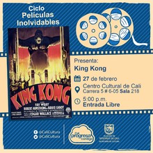 "Ciclo  Pel&iacute;culas inolvidables  Pel&iacute;cula: King Kong de Merian C. Cooper y Ernest B. Schoedsack A&ntilde;o: 1933 Duraci&oacute;n: 100 minutos Estados Unidos "  -  Sala 218 &ndash; Centro Cultural de Cali