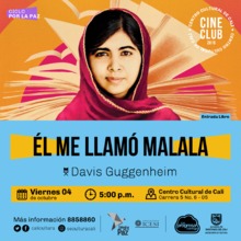 "Ciclo por la paz Pelicula: &Eacute;l me llam&oacute; malala de Davis Guggenheim A&ntilde;o: 1993 Duraci&oacute;n: 87 minutos Emiratos &Aacute;rabes" Sala 218 &ndash; Centro Cultural de Cali