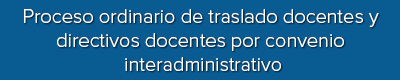 Proceso ordinario de traslado de docentes y directivos docentes por convenio interadministrativo