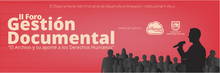 II Foro de Gesti&oacute;n Documental: El Archivo y su aporte a los Derechos Humanos 